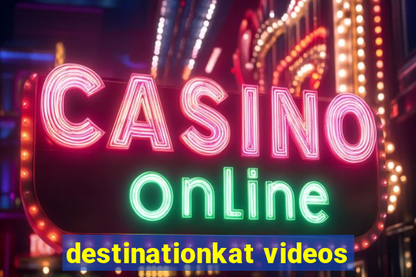 destinationkat videos